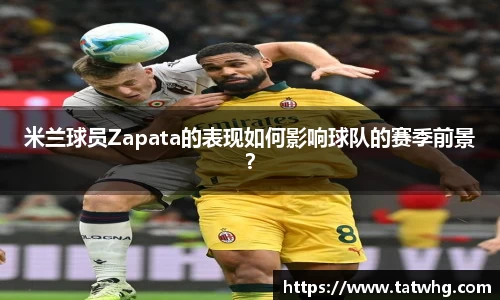 米兰球员Zapata的表现如何影响球队的赛季前景？